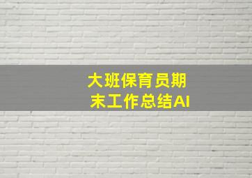 大班保育员期末工作总结AI