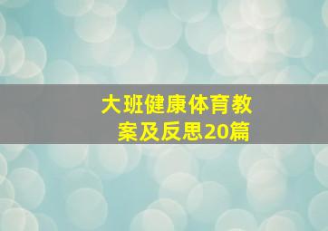 大班健康体育教案及反思20篇