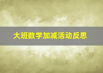 大班数学加减活动反思