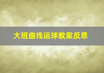 大班曲线运球教案反思