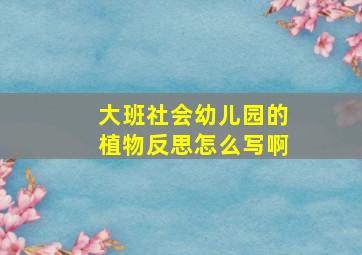 大班社会幼儿园的植物反思怎么写啊