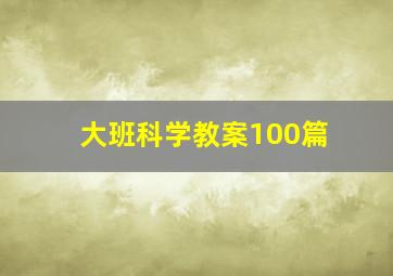 大班科学教案100篇