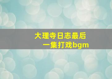 大理寺日志最后一集打戏bgm