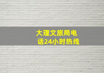 大理文旅局电话24小时热线