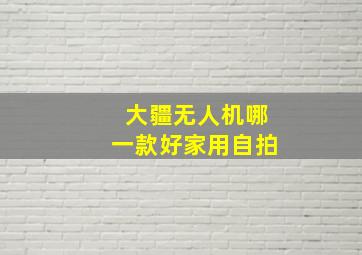 大疆无人机哪一款好家用自拍