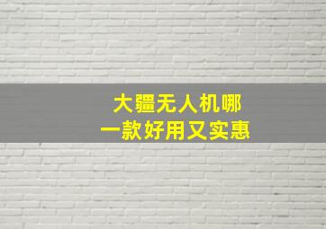 大疆无人机哪一款好用又实惠