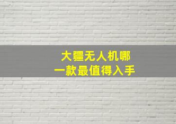 大疆无人机哪一款最值得入手