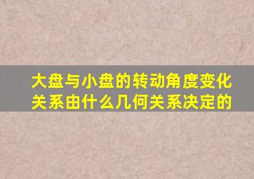 大盘与小盘的转动角度变化关系由什么几何关系决定的