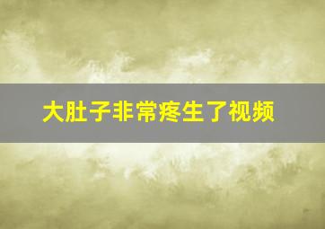 大肚子非常疼生了视频