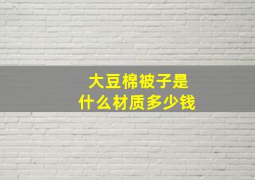 大豆棉被子是什么材质多少钱