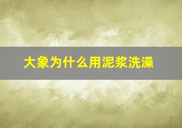 大象为什么用泥浆洗澡