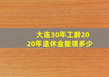 大连30年工龄2020年退休金能领多少