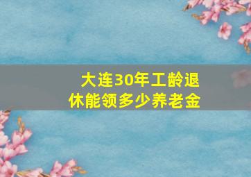 大连30年工龄退休能领多少养老金