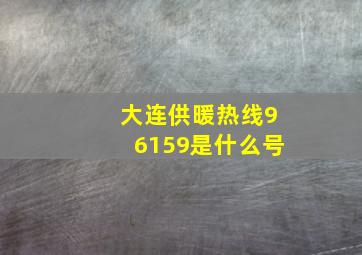 大连供暖热线96159是什么号