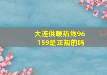 大连供暖热线96159是正规的吗