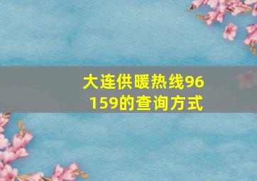 大连供暖热线96159的查询方式