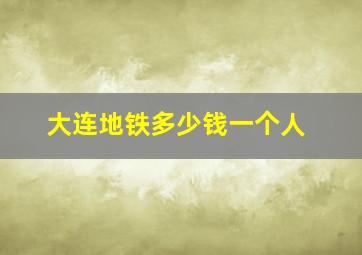 大连地铁多少钱一个人