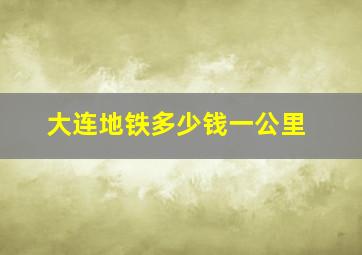 大连地铁多少钱一公里