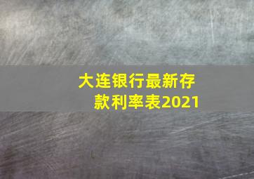 大连银行最新存款利率表2021