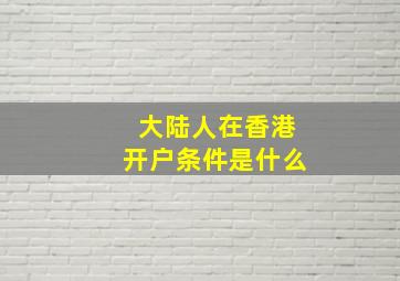 大陆人在香港开户条件是什么