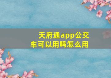 天府通app公交车可以用吗怎么用