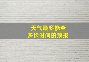 天气最多能查多长时间的预报