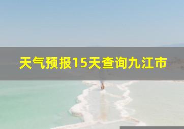 天气预报15天查询九江市