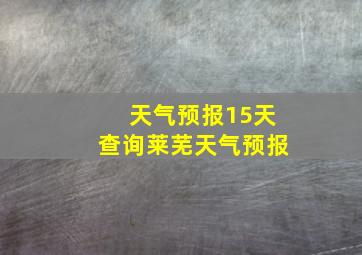 天气预报15天查询莱芜天气预报