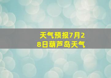 天气预报7月28日葫芦岛天气