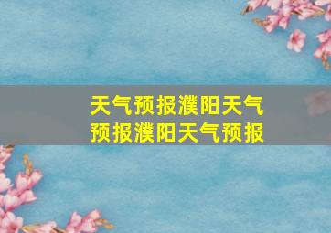 天气预报濮阳天气预报濮阳天气预报