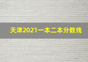 天津2021一本二本分数线