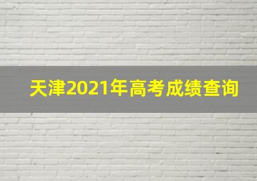 天津2021年高考成绩查询