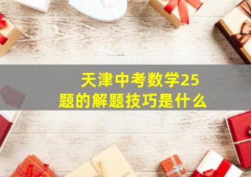 天津中考数学25题的解题技巧是什么