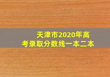 天津市2020年高考录取分数线一本二本