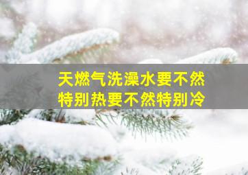 天燃气洗澡水要不然特别热要不然特别冷