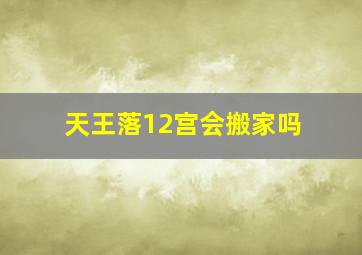 天王落12宫会搬家吗