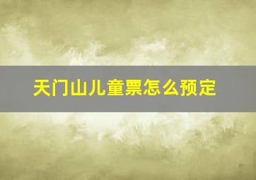 天门山儿童票怎么预定