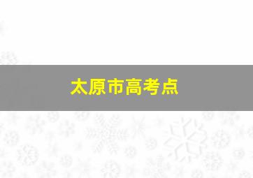 太原市高考点