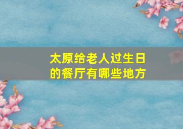 太原给老人过生日的餐厅有哪些地方