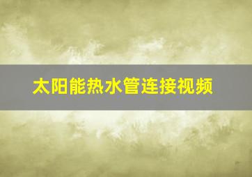 太阳能热水管连接视频