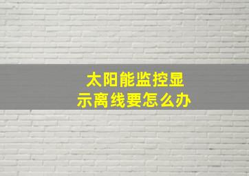 太阳能监控显示离线要怎么办