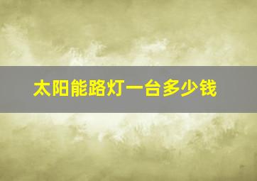 太阳能路灯一台多少钱