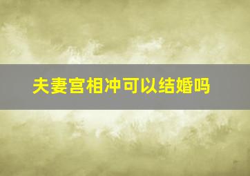 夫妻宫相冲可以结婚吗