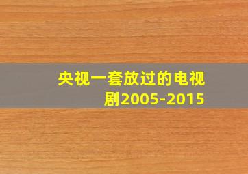 央视一套放过的电视剧2005-2015