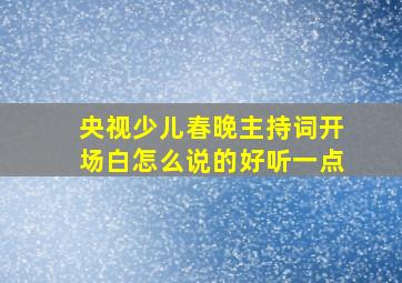 央视少儿春晚主持词开场白怎么说的好听一点