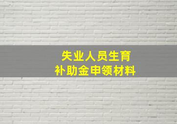 失业人员生育补助金申领材料