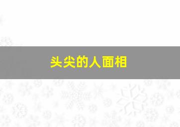 头尖的人面相