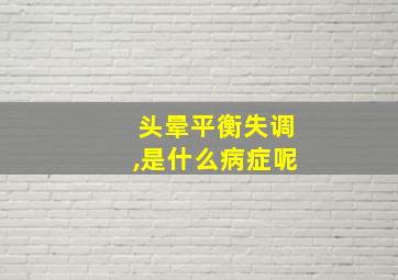 头晕平衡失调,是什么病症呢