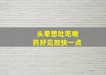 头晕想吐吃啥药好见效快一点