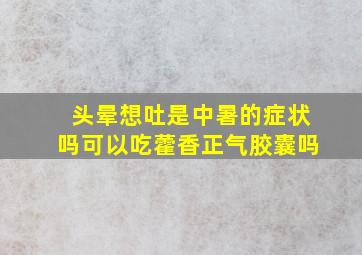 头晕想吐是中暑的症状吗可以吃藿香正气胶囊吗